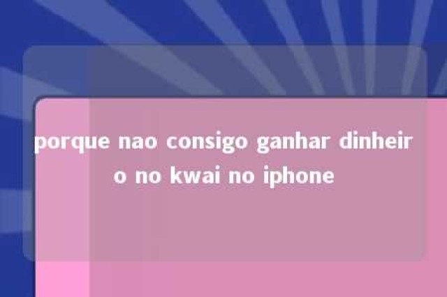 porque nao consigo ganhar dinheiro no kwai no iphone 