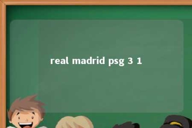 real madrid psg 3 1 