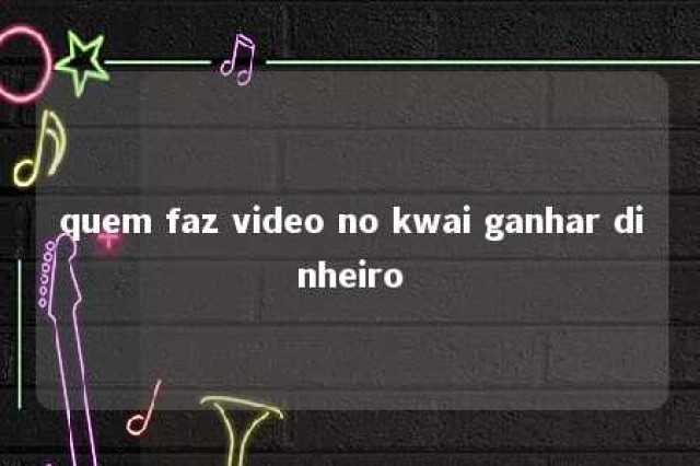 quem faz video no kwai ganhar dinheiro 