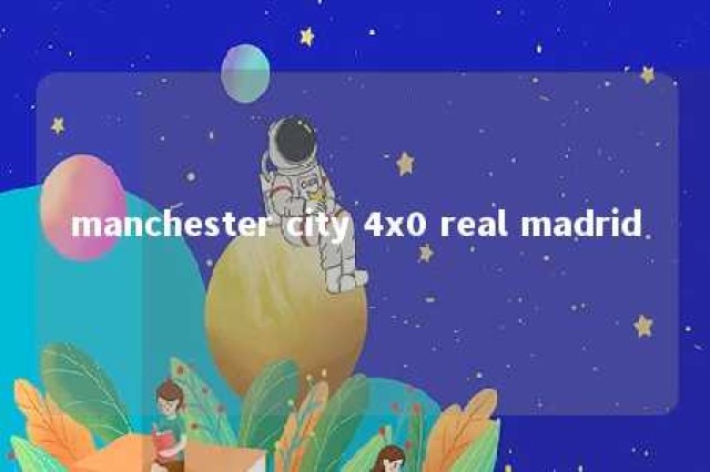 manchester city 4x0 real madrid 