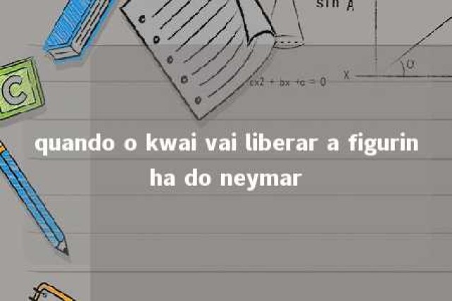 quando o kwai vai liberar a figurinha do neymar 