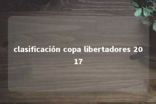 clasificación copa libertadores 2017 